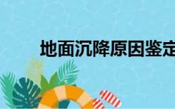 地面沉降原因鉴定（地面沉降原因）