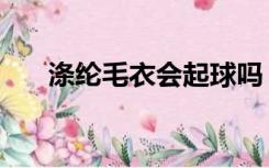涤纶毛衣会起球吗（腈纶毛衣会起球）