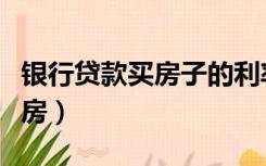 银行贷款买房子的利率怎么算的（银行贷款买房）