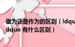 做为还是作为的区别（ldquo 作为 rdquo 与 ldquo 做为 rdquo 有什么区别）