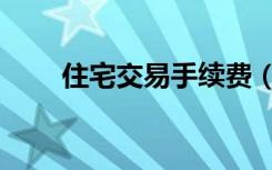 住宅交易手续费（住房交易手续费）