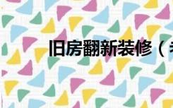 旧房翻新装修（老房子翻新装修）