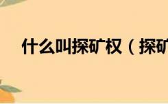 什么叫探矿权（探矿权和采矿权的区别）