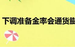 下调准备金率会通货膨胀吗（下调准备金率）