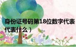 身份证号码第18位数字代表（居民身份证号码的18位数字各代表什么）