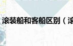 滚装船和客船区别（滚装船和散货船的区别）