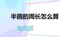 半圆的周长怎么算（圆的周长怎么算）