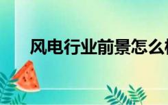 风电行业前景怎么样（风电行业前景）