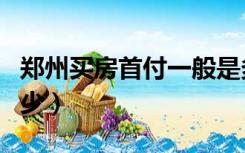 郑州买房首付一般是多少（买房首付一般是多少）