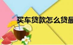 买车贷款怎么贷最划算（买车贷款）
