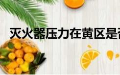 灭火器压力在黄区是否正常（灭火器压力）