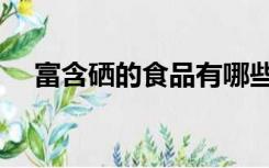 富含硒的食品有哪些（富硒食品有哪些）