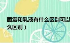 面霜和乳液有什么区别可以相互替代吗?（面霜和乳液有什么区别）