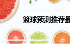 篮球预测推荐最新（蓝球预测）