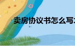 卖房协议书怎么写才有效（卖房协议）