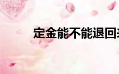 定金能不能退回来（定金能退吗）