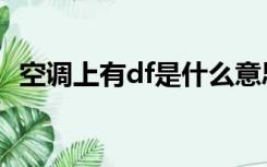空调上有df是什么意思（空调df什么意思）