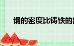 钢的密度比铸铁的密度大（钢的密度）