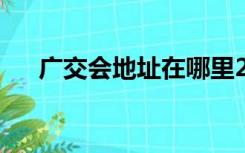 广交会地址在哪里2021（广交会地址）