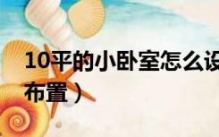 10平的小卧室怎么设计（10平方小卧室怎么布置）