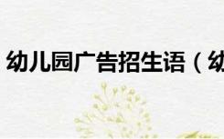 幼儿园广告招生语（幼儿园招生微信广告词）