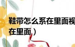 鞋带怎么系在里面视频 慢动作（鞋带怎么系在里面）