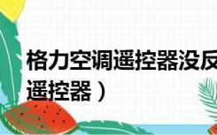 格力空调遥控器没反应显示25度（格力空调遥控器）