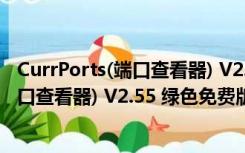 CurrPorts(端口查看器) V2.55 绿色免费版（CurrPorts(端口查看器) V2.55 绿色免费版功能简介）