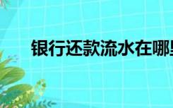 银行还款流水在哪里打印（银行还款）