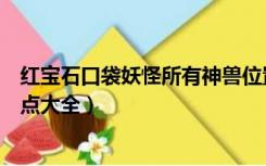 红宝石口袋妖怪所有神兽位置（口袋妖怪红宝石神兽捕捉地点大全）
