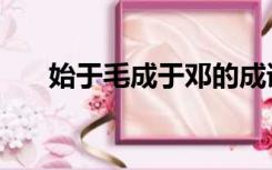 始于毛成于邓的成语（始于毛成于邓）