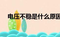电压不稳是什么原因造成的（电压不稳）