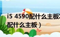 i5 4590配什么主板发挥性能最好（i5 4590配什么主板）