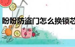 盼盼防盗门怎么换锁芯（防盗门怎么换锁芯）