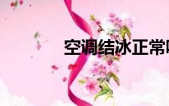 空调结冰正常吗（空调结冰）