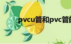 pvcu管和pvc管的区别（pvcu管）