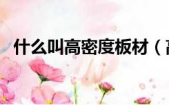 什么叫高密度板材（高密度板是什么材料）