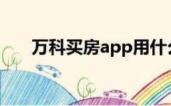 万科买房app用什么软件（万科买房）