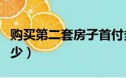 购买第二套房子首付多少（第二套房子首付多少）