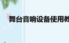 舞台音响设备使用教程（舞台音响设备）