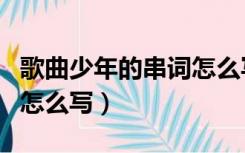 歌曲少年的串词怎么写好看（歌曲少年的串词怎么写）