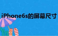 iPhone6s的屏幕尺寸（iphone6s屏幕尺寸）
