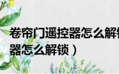 卷帘门遥控器怎么解锁打不开门（卷帘门遥控器怎么解锁）