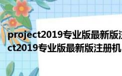 project2019专业版最新版注册机 V1.0 绿色最新版（project2019专业版最新版注册机 V1.0 绿色最新版功能简介）