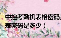中控考勤机表格密码是多少（中控考勤机考勤表密码是多少）