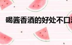 喝酱香酒的好处不口渴（喝酱香酒的好处）