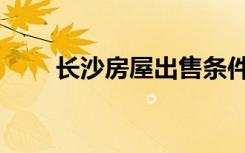 长沙房屋出售条件（长沙房屋出售）