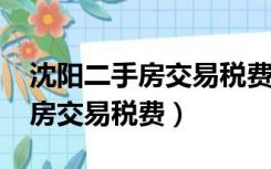 沈阳二手房交易税费2020计算器（沈阳二手房交易税费）