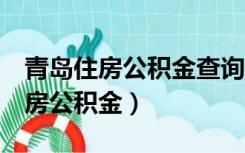 青岛住房公积金查询 个人 余额查询（青岛住房公积金）