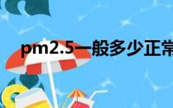 pm2.5一般多少正常（pm2 5正常范围）